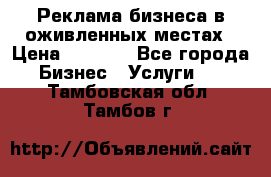 Реклама бизнеса в оживленных местах › Цена ­ 5 000 - Все города Бизнес » Услуги   . Тамбовская обл.,Тамбов г.